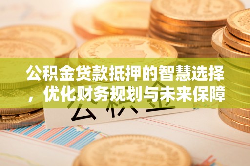 乌达公积金贷款抵押的智慧选择，优化财务规划与未来保障