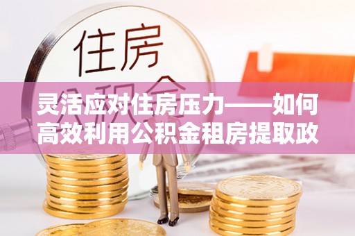 乌达灵活应对住房压力——如何高效利用公积金租房提取政策