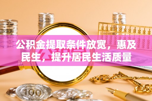 乌达公积金提取条件放宽，惠及民生，提升居民生活质量