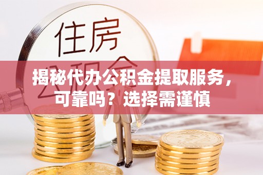 乌达揭秘代办公积金提取服务，可靠吗？选择需谨慎