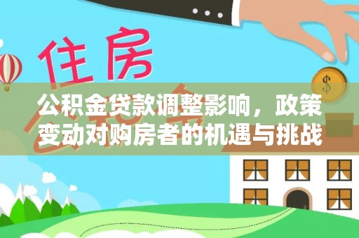 乌达公积金贷款调整影响，政策变动对购房者的机遇与挑战