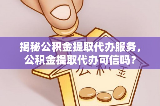乌达揭秘公积金提取代办服务，公积金提取代办可信吗？
