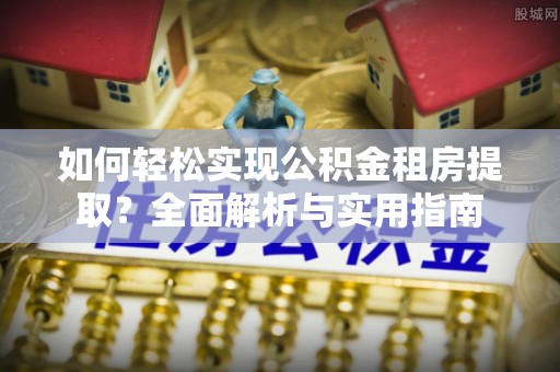 乌达如何轻松实现公积金租房提取？全面解析与实用指南