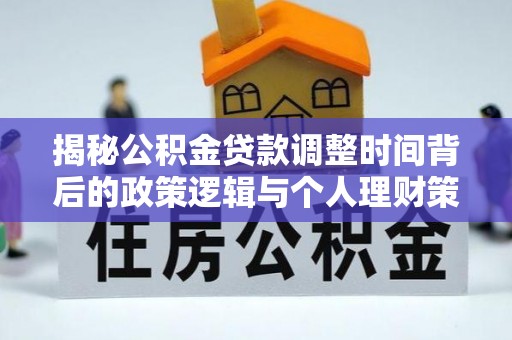 乌达揭秘公积金贷款调整时间背后的政策逻辑与个人理财策略