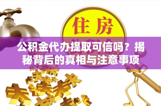 乌达公积金代办提取可信吗？揭秘背后的真相与注意事项