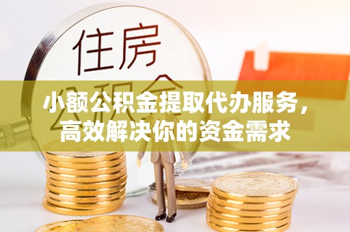 乌达小额公积金提取代办服务，高效解决你的资金需求
