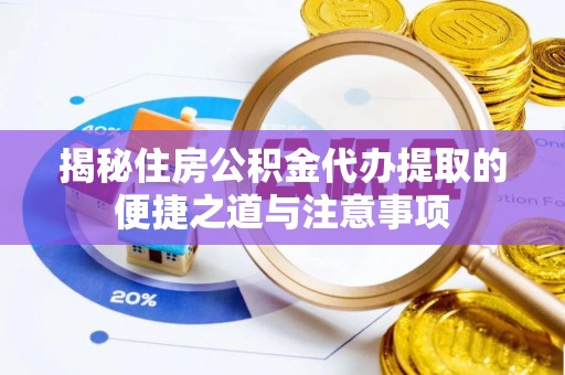 乌达揭秘住房公积金代办提取的便捷之道与注意事项