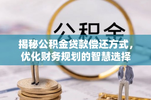 乌达揭秘公积金贷款偿还方式，优化财务规划的智慧选择