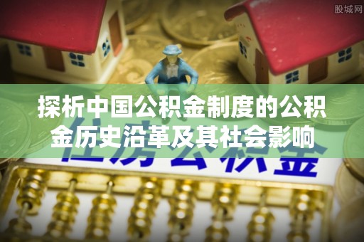 乌达探析中国公积金制度的公积金历史沿革及其社会影响
