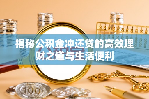 乌达揭秘公积金冲还贷的高效理财之道与生活便利
