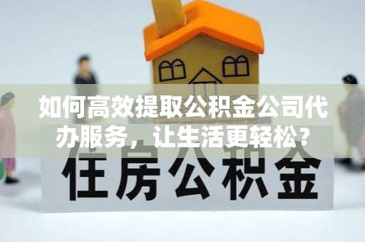 乌达如何高效提取公积金公司代办服务，让生活更轻松？