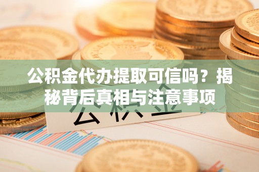 乌达公积金代办提取可信吗？揭秘背后真相与注意事项