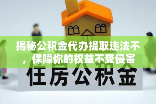乌达揭秘公积金代办提取违法不，保障你的权益不受侵害