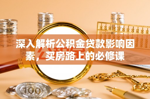 乌达深入解析公积金贷款影响因素，买房路上的必修课