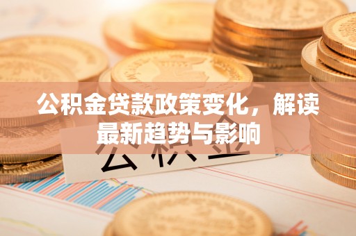 乌达公积金贷款政策变化，解读最新趋势与影响