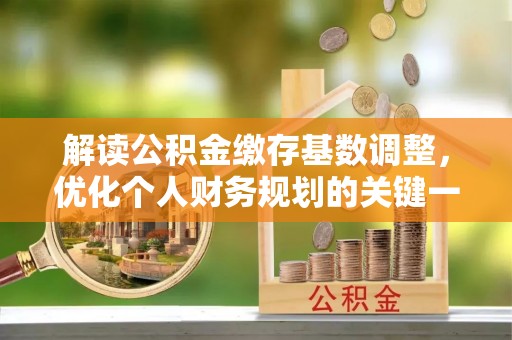 乌达解读公积金缴存基数调整，优化个人财务规划的关键一步