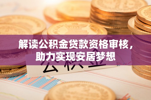 乌达解读公积金贷款资格审核，助力实现安居梦想