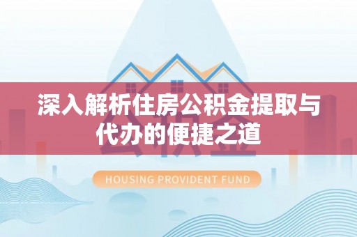 乌达深入解析住房公积金提取与代办的便捷之道