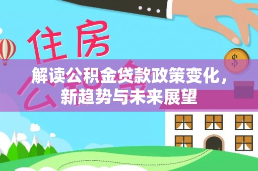 乌达解读公积金贷款政策变化，新趋势与未来展望