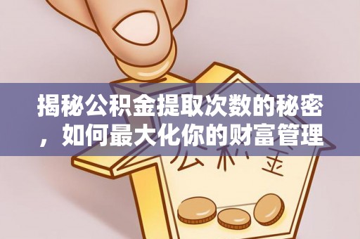乌达揭秘公积金提取次数的秘密，如何最大化你的财富管理