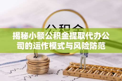 乌达揭秘小额公积金提取代办公司的运作模式与风险防范