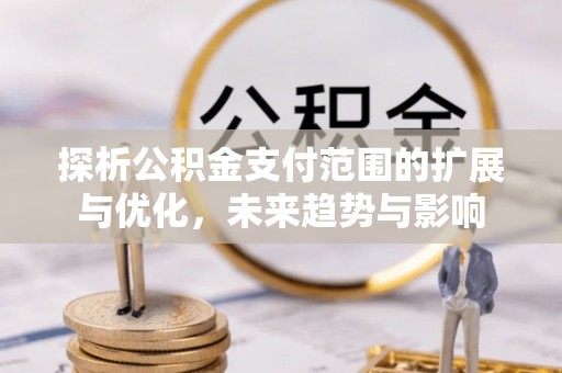乌达探析公积金支付范围的扩展与优化，未来趋势与影响