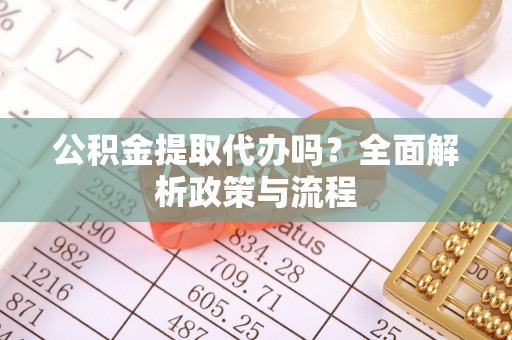 乌达公积金提取代办吗？全面解析政策与流程
