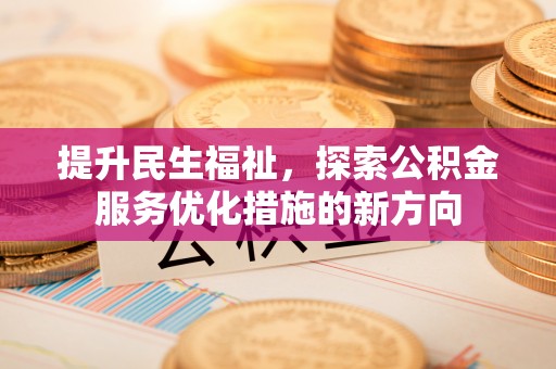 乌达提升民生福祉，探索公积金服务优化措施的新方向