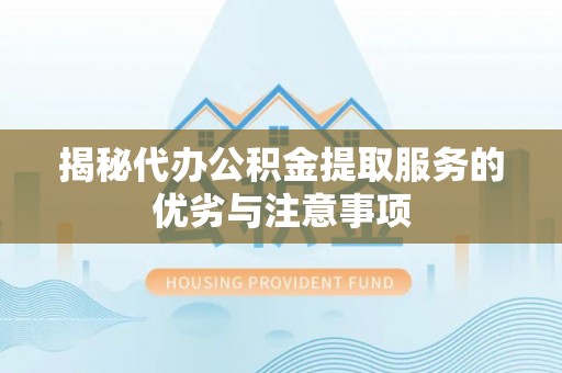乌达揭秘代办公积金提取服务的优劣与注意事项