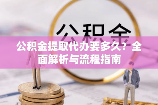 乌达公积金提取代办要多久？全面解析与流程指南