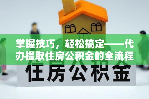 乌达掌握技巧，轻松搞定——代办提取住房公积金的全流程解析