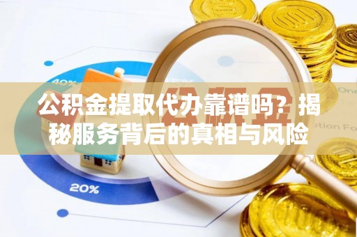 乌达公积金提取代办靠谱吗？揭秘服务背后的真相与风险