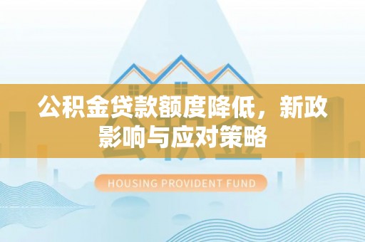 乌达公积金贷款额度降低，新政影响与应对策略