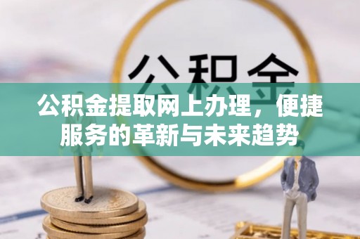 乌达公积金提取网上办理，便捷服务的革新与未来趋势