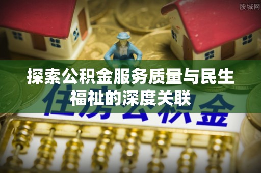 乌达探索公积金服务质量与民生福祉的深度关联