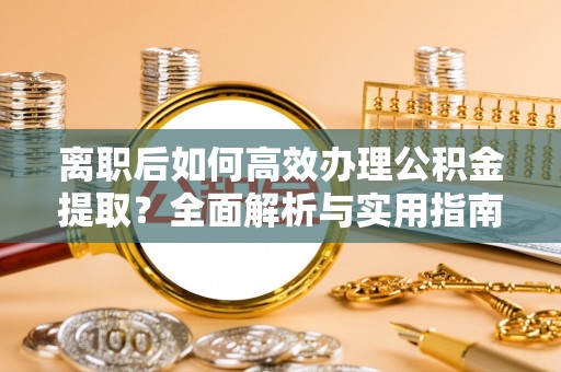 乌达离职后如何高效办理公积金提取？全面解析与实用指南