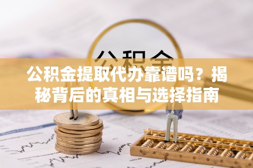 乌达公积金提取代办靠谱吗？揭秘背后的真相与选择指南