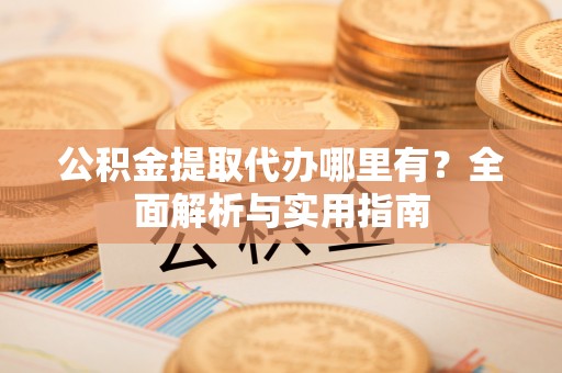 乌达公积金提取代办哪里有？全面解析与实用指南