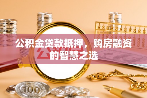 乌达公积金贷款抵押，购房融资的智慧之选