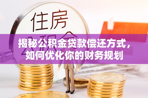 乌达揭秘公积金贷款偿还方式，如何优化你的财务规划