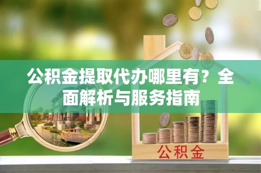乌达公积金提取代办哪里有？全面解析与服务指南