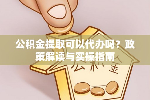 乌达公积金提取可以代办吗？政策解读与实操指南