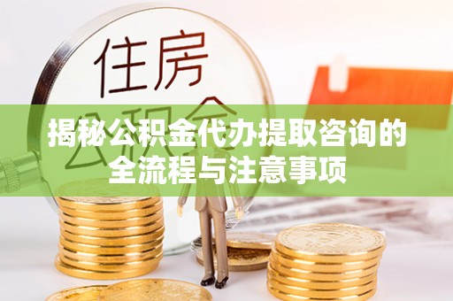 乌达揭秘公积金代办提取咨询的全流程与注意事项