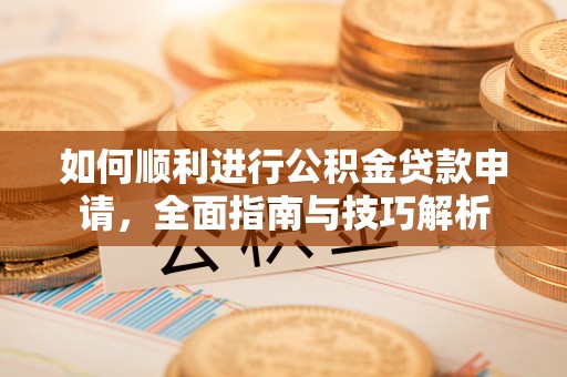 乌达如何顺利进行公积金贷款申请，全面指南与技巧解析