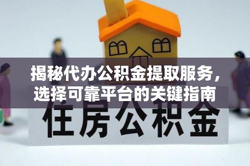 乌达揭秘代办公积金提取服务，选择可靠平台的关键指南