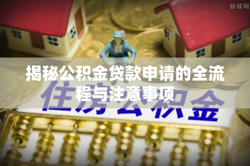 乌达揭秘公积金贷款申请的全流程与注意事项