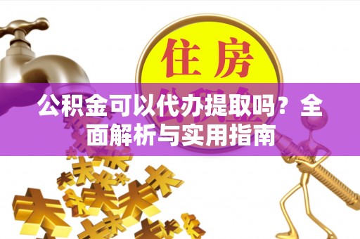 乌达公积金可以代办提取吗？全面解析与实用指南