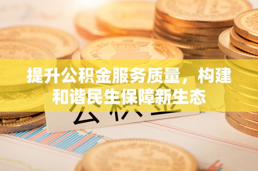 乌达提升公积金服务质量，构建和谐民生保障新生态