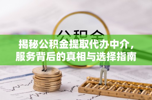 乌达揭秘公积金提取代办中介，服务背后的真相与选择指南