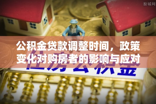 乌达公积金贷款调整时间，政策变化对购房者的影响与应对策略